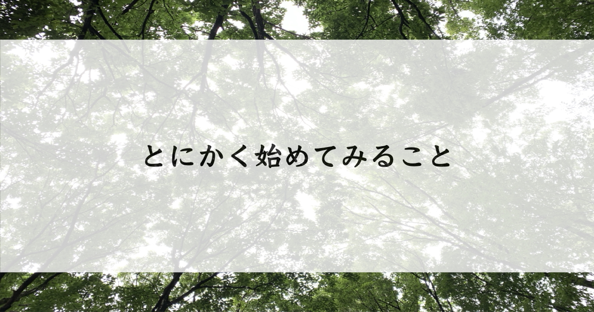 とにかく始めてみること